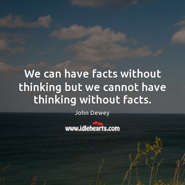 We can have facts without thinking but we cannot have thinking without facts. Image