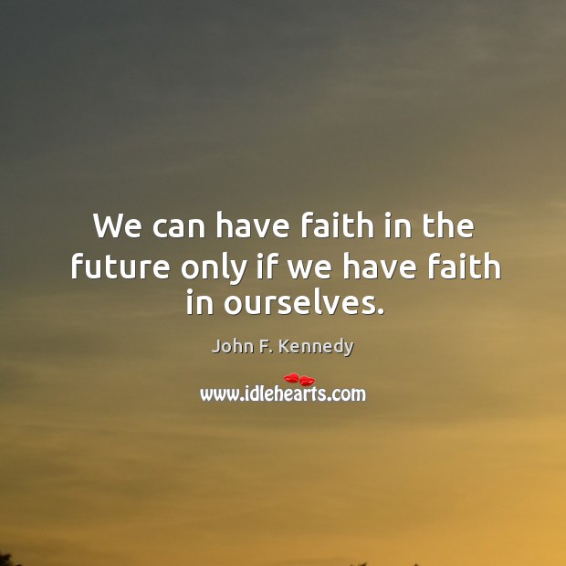 We can have faith in the future only if we have faith in ourselves. Image