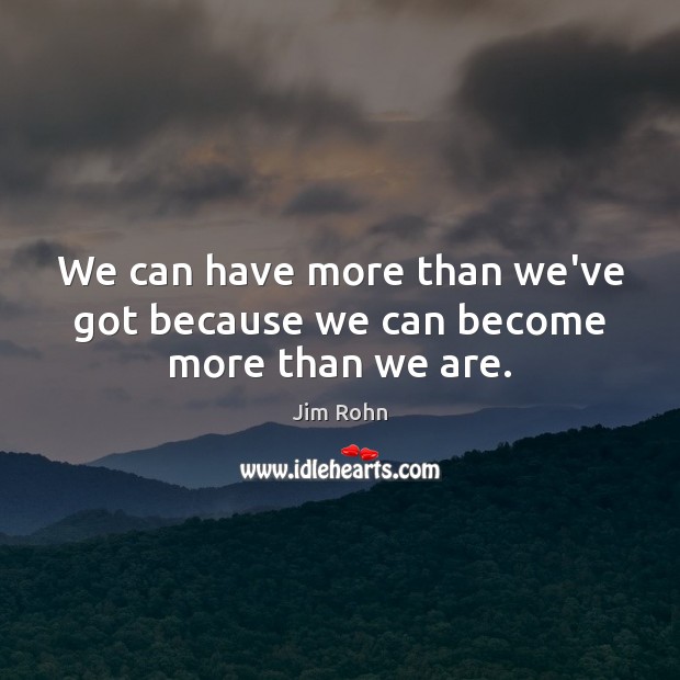 We can have more than we’ve got because we can become more than we are. Image