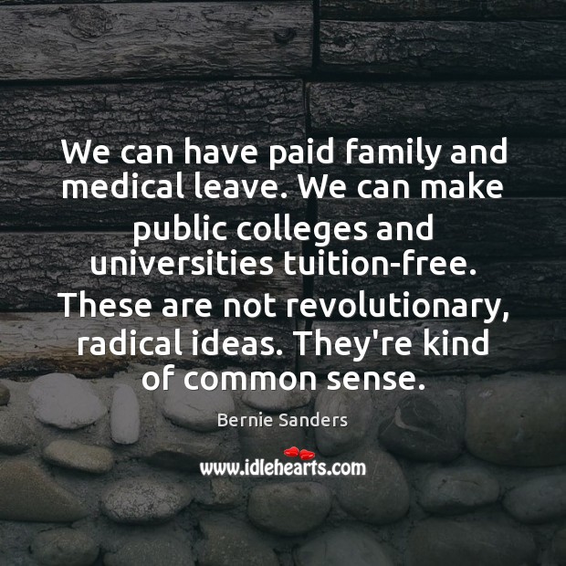 We can have paid family and medical leave. We can make public Bernie Sanders Picture Quote