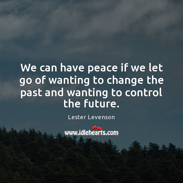 We can have peace if we let go of wanting to change Lester Levenson Picture Quote