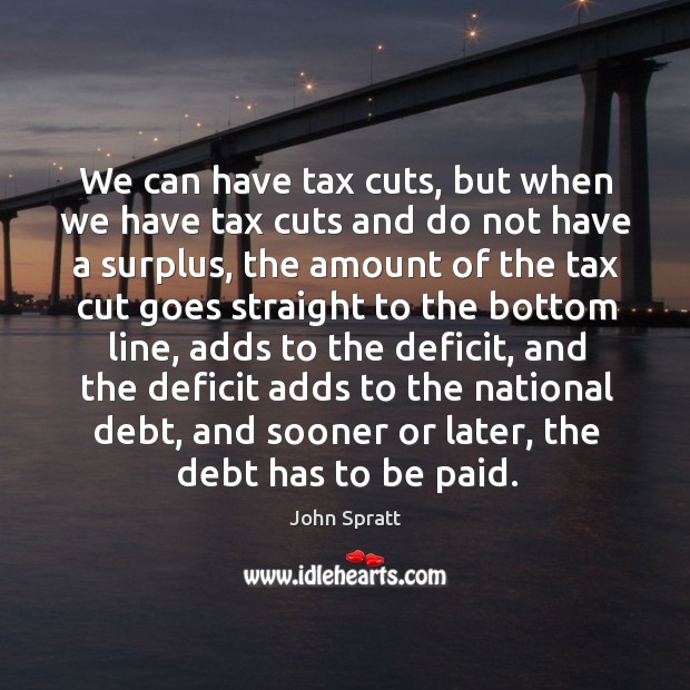 We can have tax cuts, but when we have tax cuts and do not have a surplus, the amount of the John Spratt Picture Quote