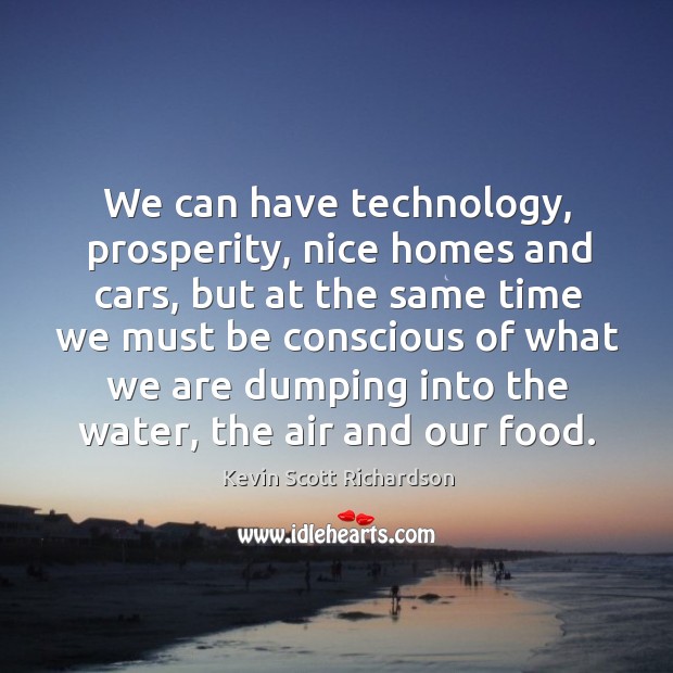 We can have technology, prosperity, nice homes and cars, but at the same time Kevin Scott Richardson Picture Quote