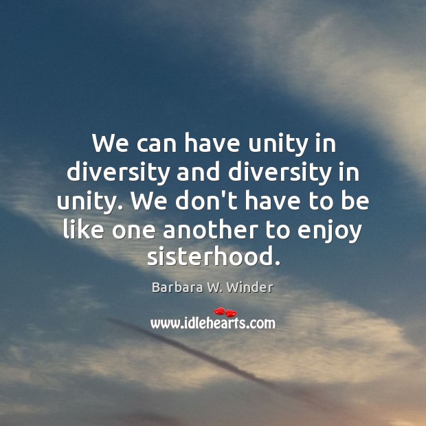 We can have unity in diversity and diversity in unity. We don’t Barbara W. Winder Picture Quote