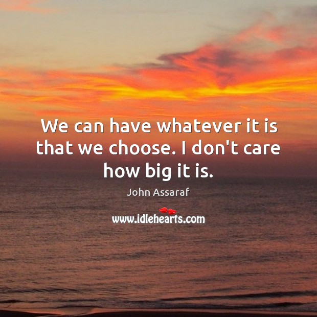 We can have whatever it is that we choose. I don’t care how big it is. John Assaraf Picture Quote