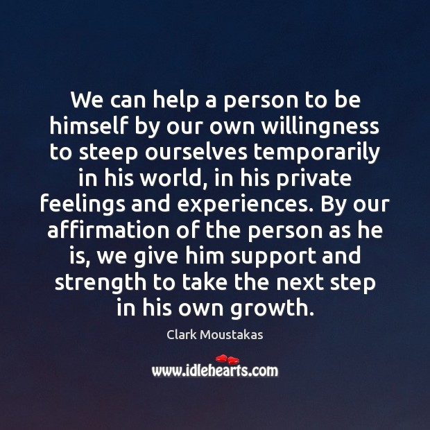 We can help a person to be himself by our own willingness Clark Moustakas Picture Quote
