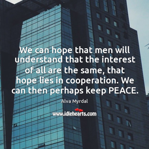 We can hope that men will understand that the interest of all are the same, that hope lies in cooperation. Alva Myrdal Picture Quote