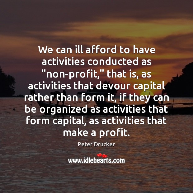 We can ill afford to have activities conducted as “non-profit,” that is, Peter Drucker Picture Quote