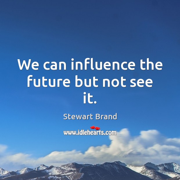 We can influence the future but not see it. Stewart Brand Picture Quote