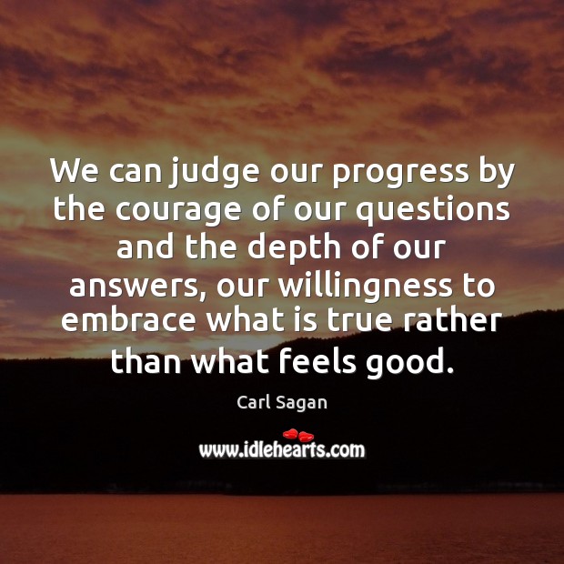 We can judge our progress by the courage of our questions and Carl Sagan Picture Quote