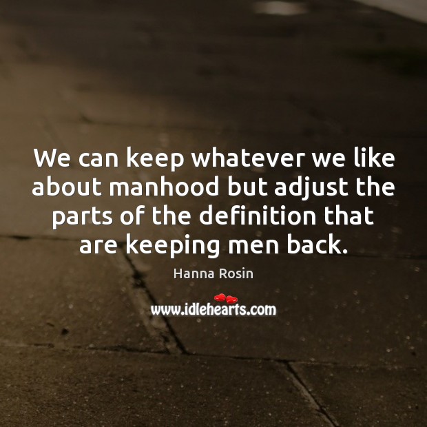 We can keep whatever we like about manhood but adjust the parts Hanna Rosin Picture Quote