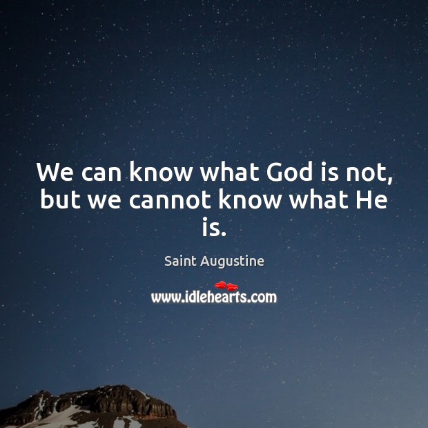 We can know what God is not, but we cannot know what He is. Saint Augustine Picture Quote