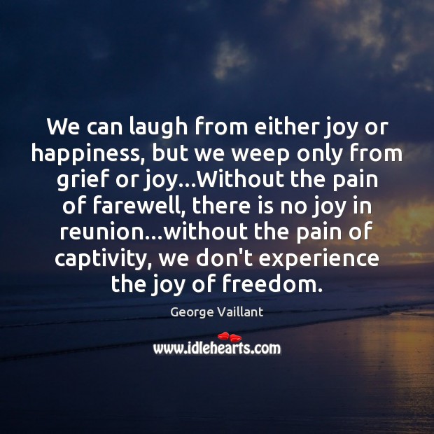 We can laugh from either joy or happiness, but we weep only George Vaillant Picture Quote