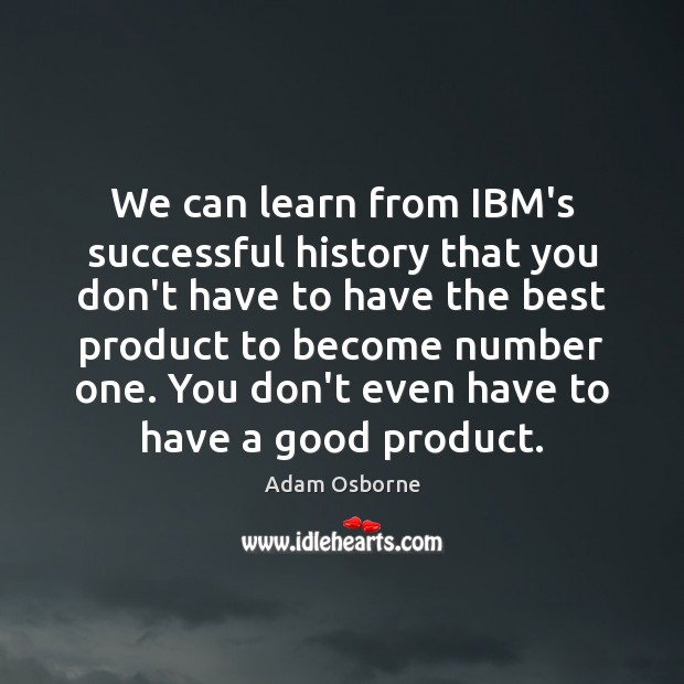 We can learn from IBM’s successful history that you don’t have to Adam Osborne Picture Quote