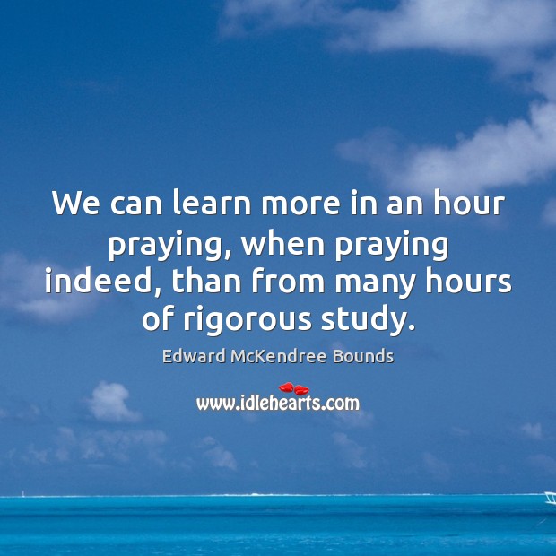We can learn more in an hour praying, when praying indeed, than Edward McKendree Bounds Picture Quote