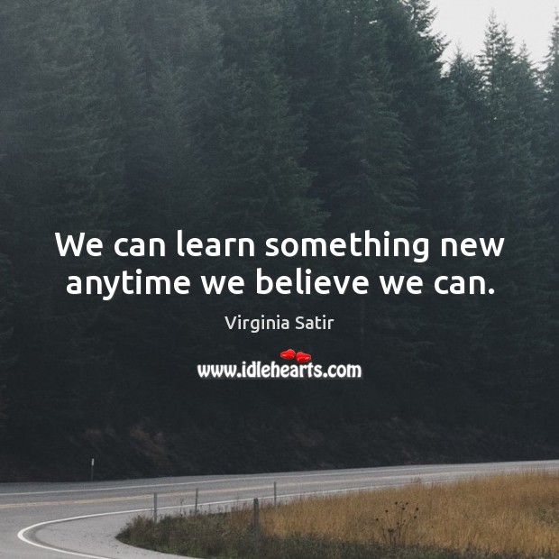 We can learn something new anytime we believe we can. Virginia Satir Picture Quote