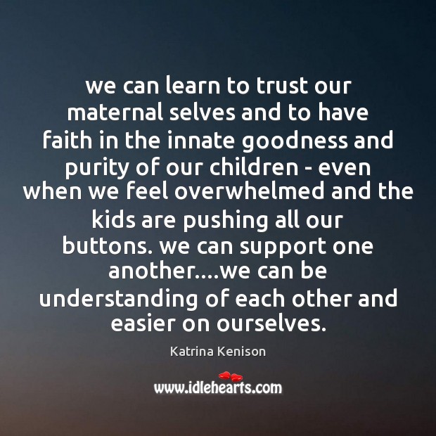 We can learn to trust our maternal selves and to have faith Katrina Kenison Picture Quote