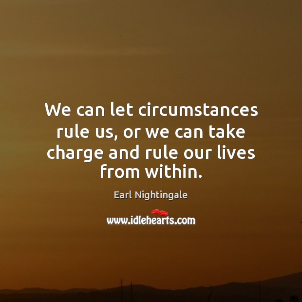 We can let circumstances rule us, or we can take charge and rule our lives from within. Earl Nightingale Picture Quote