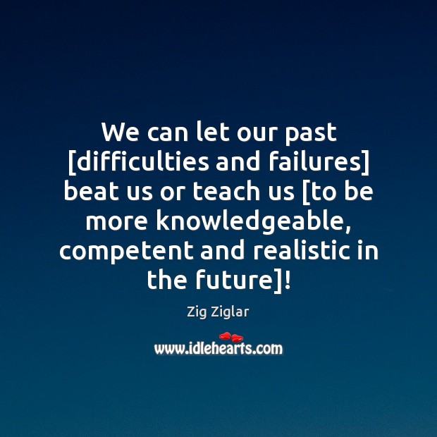 We can let our past [difficulties and failures] beat us or teach Zig Ziglar Picture Quote