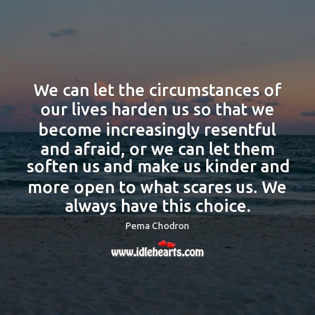 We can let the circumstances of our lives harden us so that Pema Chodron Picture Quote