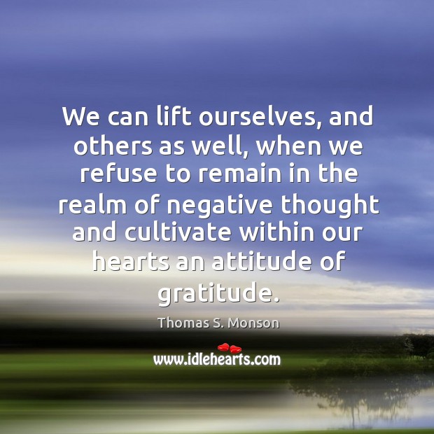 We can lift ourselves, and others as well, when we refuse to Thomas S. Monson Picture Quote