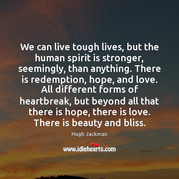 We can live tough lives, but the human spirit is stronger, seemingly, Hugh Jackman Picture Quote