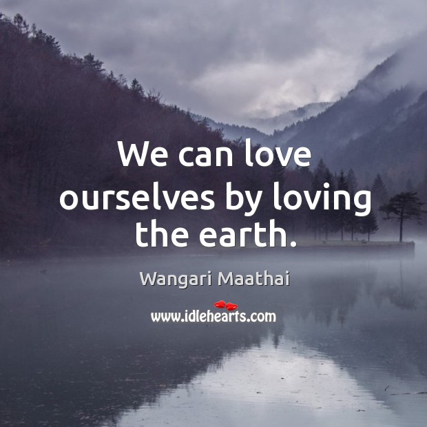 We can love ourselves by loving the earth. Image