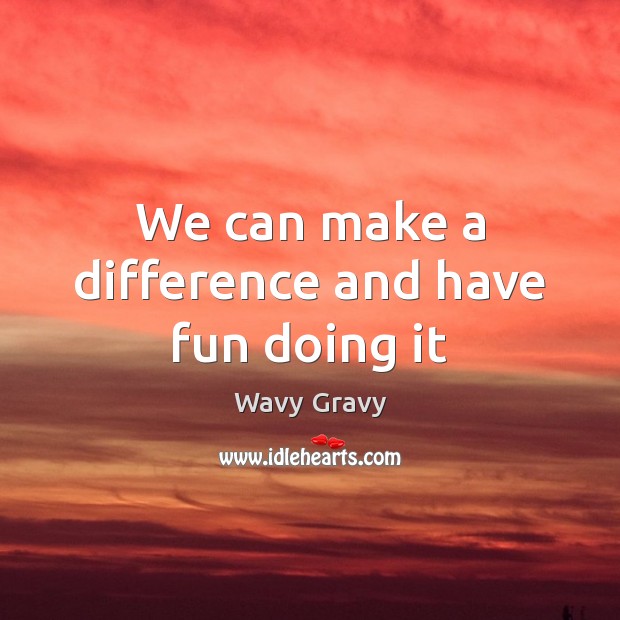 We can make a difference and have fun doing it Wavy Gravy Picture Quote