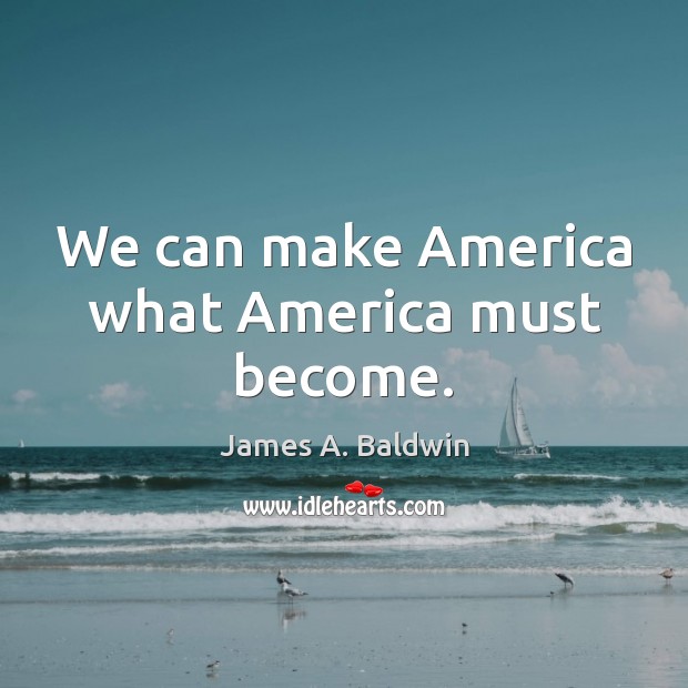 We can make America what America must become. James A. Baldwin Picture Quote