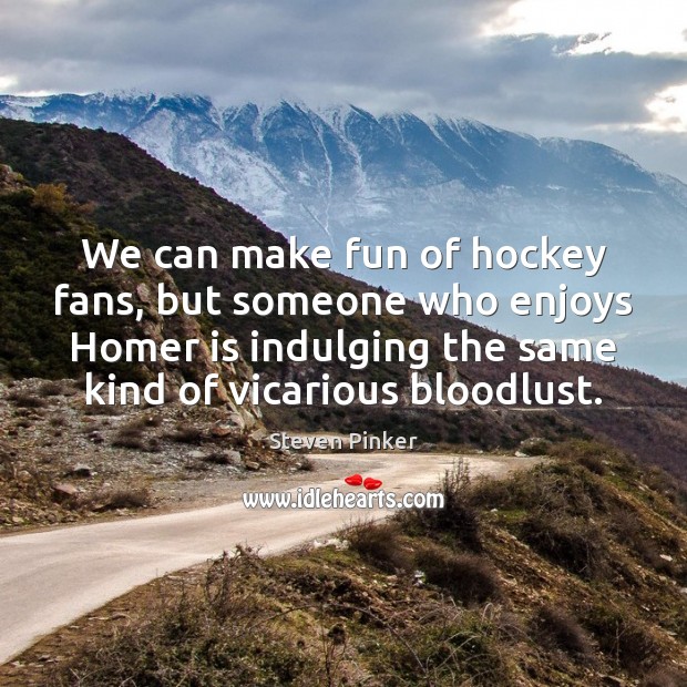 We can make fun of hockey fans, but someone who enjoys Homer Steven Pinker Picture Quote
