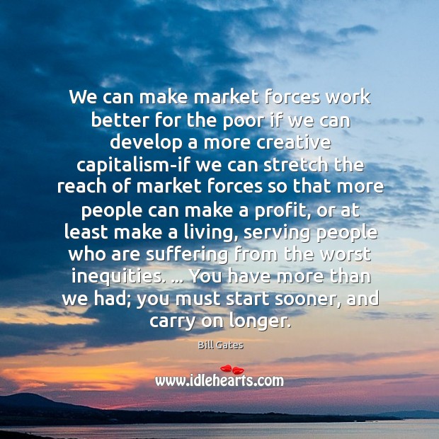 We can make market forces work better for the poor if we Bill Gates Picture Quote