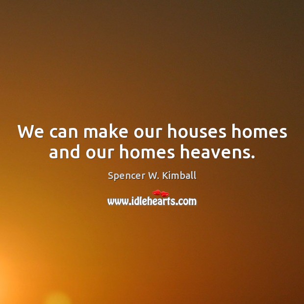 We can make our houses homes and our homes heavens. Spencer W. Kimball Picture Quote