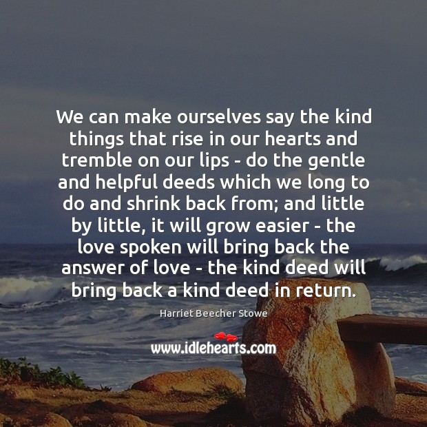We can make ourselves say the kind things that rise in our Harriet Beecher Stowe Picture Quote