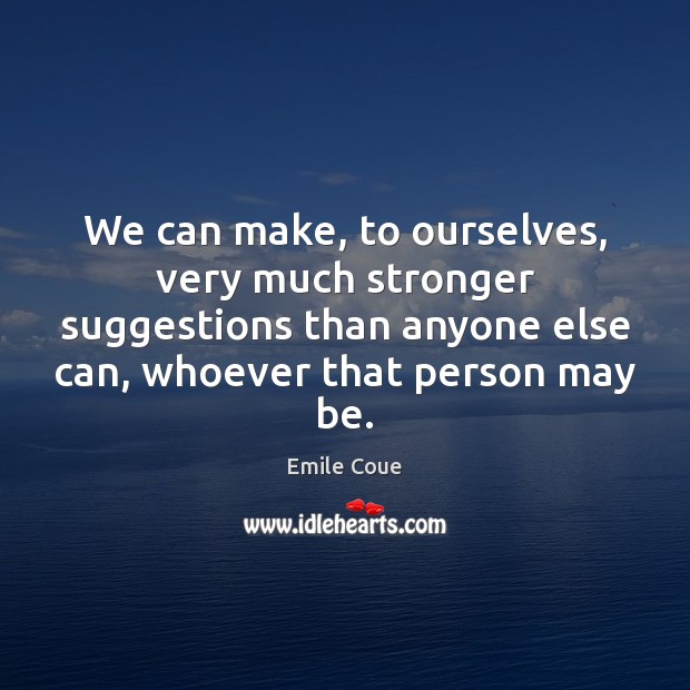 We can make, to ourselves, very much stronger suggestions than anyone else 