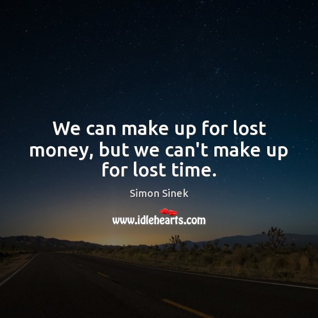 We can make up for lost money, but we can’t make up for lost time. Simon Sinek Picture Quote