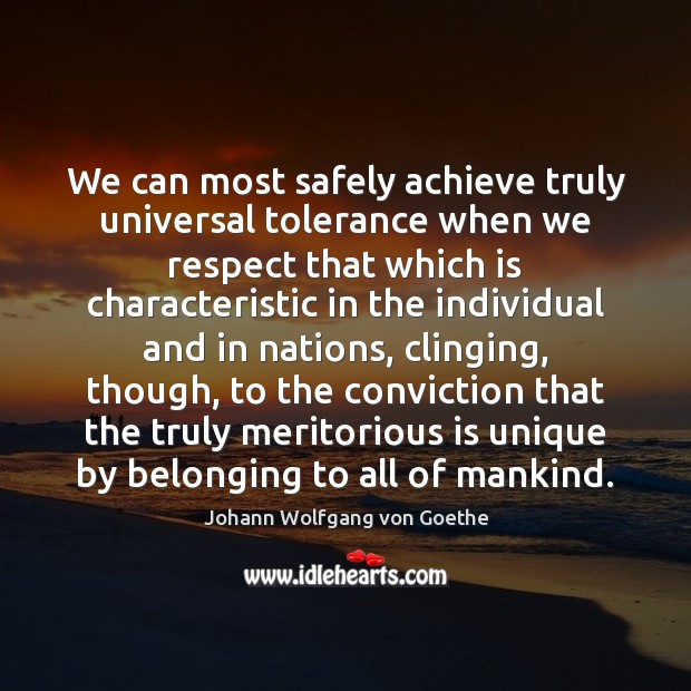We can most safely achieve truly universal tolerance when we respect that Johann Wolfgang von Goethe Picture Quote