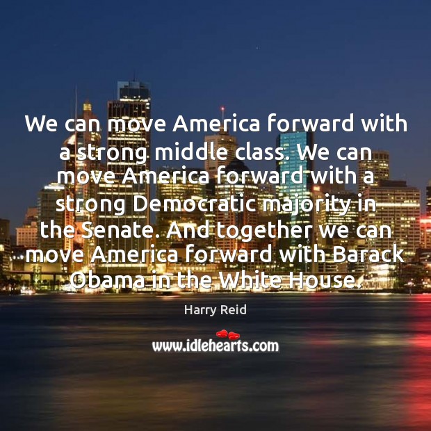 We can move America forward with a strong middle class. We can Harry Reid Picture Quote