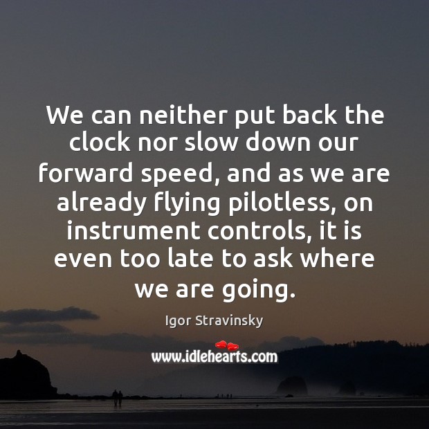 We can neither put back the clock nor slow down our forward Igor Stravinsky Picture Quote