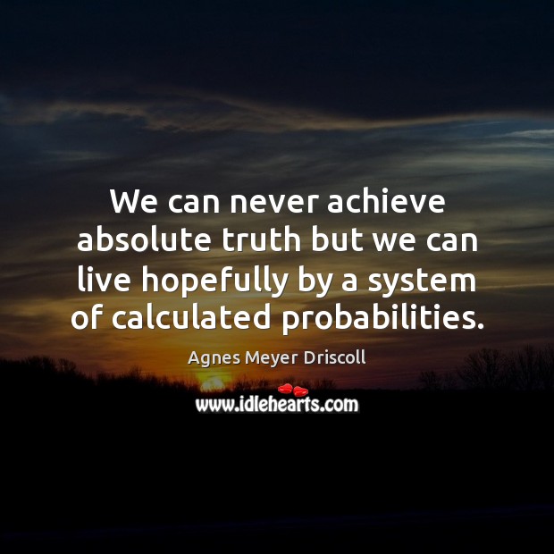 We can never achieve absolute truth but we can live hopefully by Agnes Meyer Driscoll Picture Quote