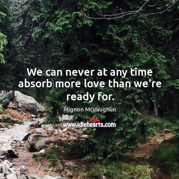 We can never at any time absorb more love than we’re ready for. Mignon McLaughlin Picture Quote