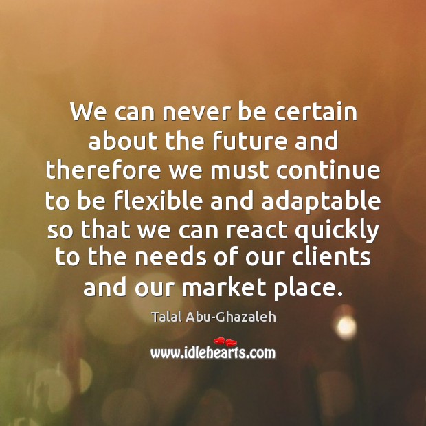 We can never be certain about the future and therefore we must Talal Abu-Ghazaleh Picture Quote