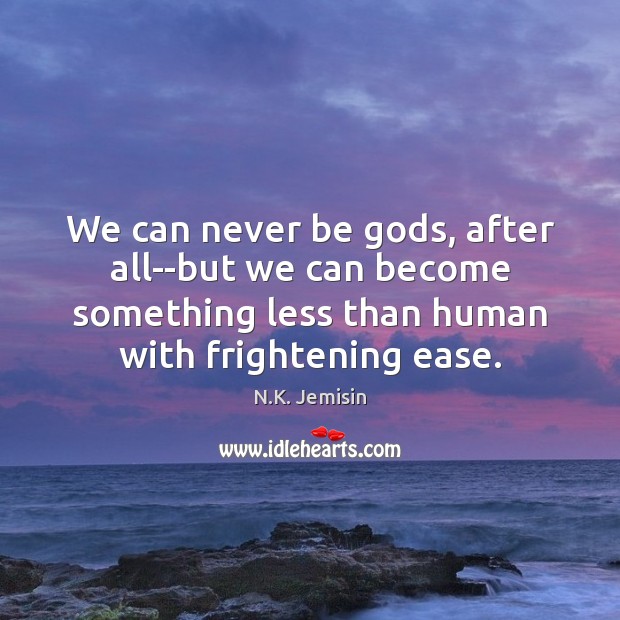 We can never be Gods, after all–but we can become something less N.K. Jemisin Picture Quote