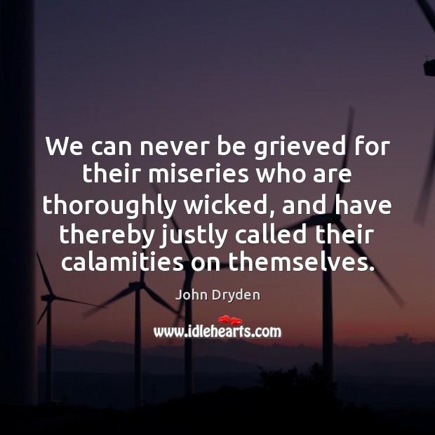 We can never be grieved for their miseries who are thoroughly wicked, John Dryden Picture Quote