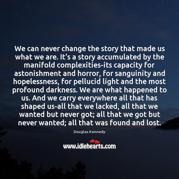 We can never change the story that made us what we are. Douglas Kennedy Picture Quote