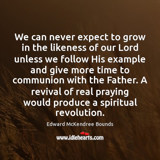 We can never expect to grow in the likeness of our Lord Edward McKendree Bounds Picture Quote