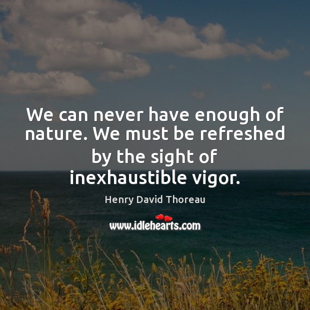 We can never have enough of nature. We must be refreshed by Henry David Thoreau Picture Quote