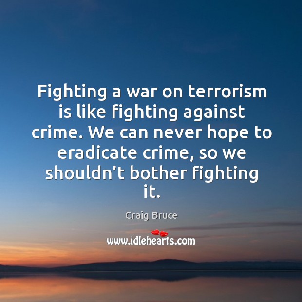 We can never hope to eradicate crime, so we shouldn’t bother fighting it. Craig Bruce Picture Quote