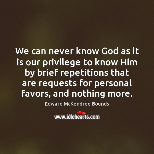 We can never know God as it is our privilege to know Edward McKendree Bounds Picture Quote