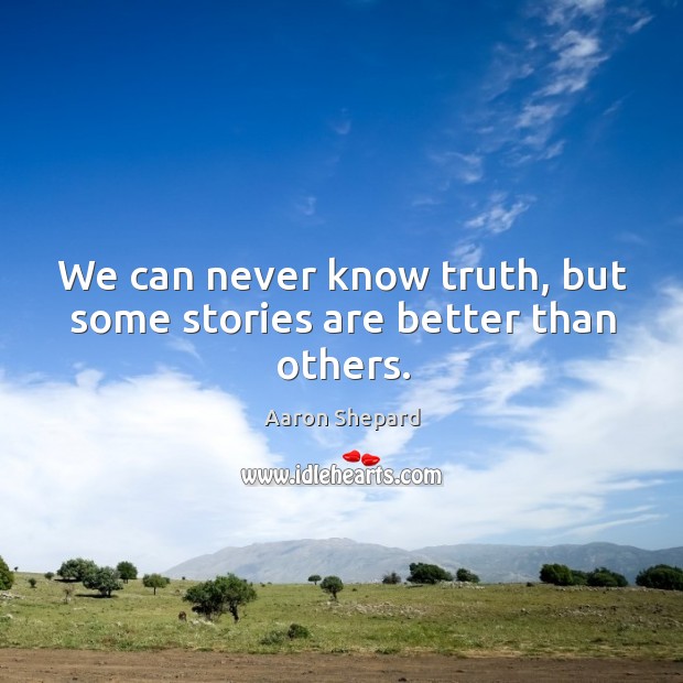 We can never know truth, but some stories are better than others. Image