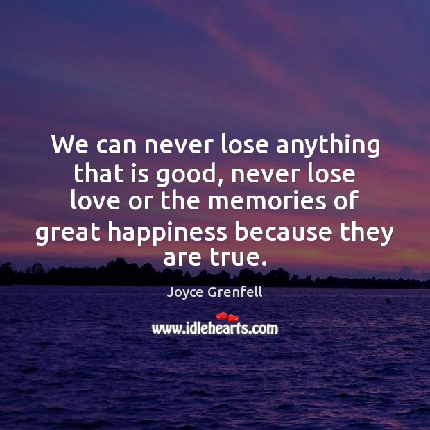 We can never lose anything that is good, never lose love or Joyce Grenfell Picture Quote